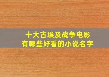 十大古埃及战争电影有哪些好看的小说名字