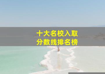 十大名校入取分数线排名榜