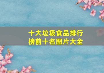 十大垃圾食品排行榜前十名图片大全