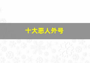 十大恶人外号