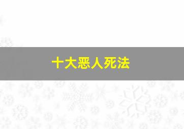 十大恶人死法