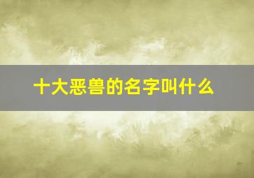 十大恶兽的名字叫什么