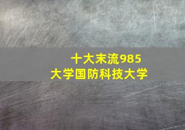 十大末流985大学国防科技大学