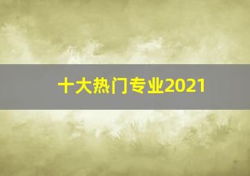 十大热门专业2021