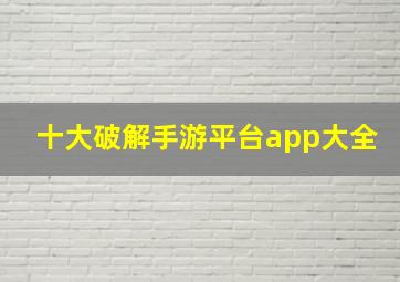 十大破解手游平台app大全