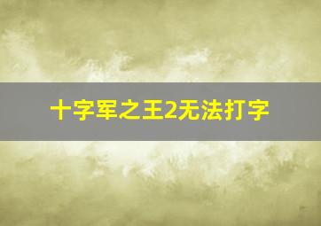 十字军之王2无法打字