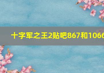 十字军之王2贴吧867和1066