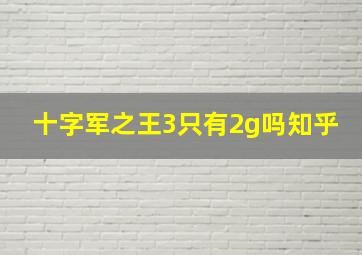 十字军之王3只有2g吗知乎