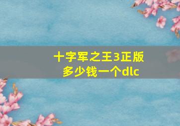 十字军之王3正版多少钱一个dlc