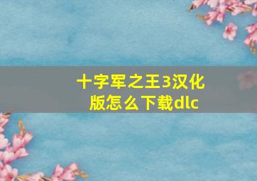 十字军之王3汉化版怎么下载dlc