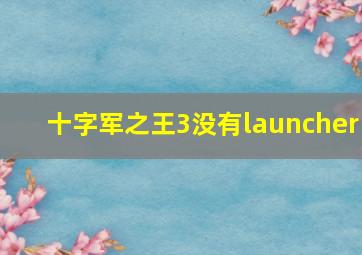 十字军之王3没有launcher