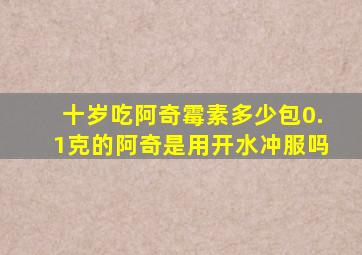 十岁吃阿奇霉素多少包0.1克的阿奇是用开水冲服吗