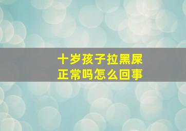 十岁孩子拉黑屎正常吗怎么回事