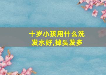 十岁小孩用什么洗发水好,掉头发多