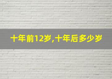 十年前12岁,十年后多少岁