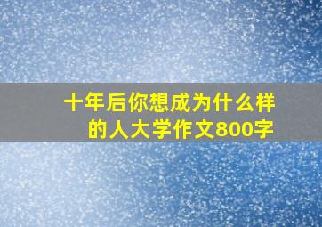 十年后你想成为什么样的人大学作文800字