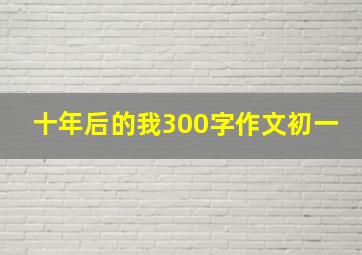 十年后的我300字作文初一