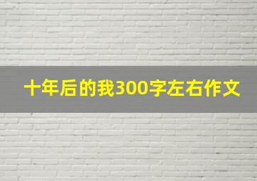 十年后的我300字左右作文