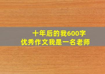 十年后的我600字优秀作文我是一名老师