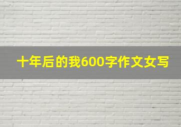 十年后的我600字作文女写