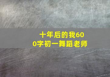 十年后的我600字初一舞蹈老师