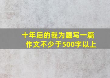 十年后的我为题写一篇作文不少于500字以上