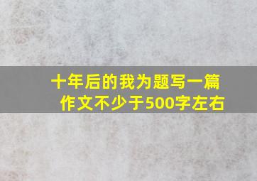 十年后的我为题写一篇作文不少于500字左右