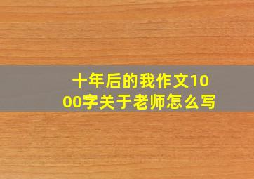 十年后的我作文1000字关于老师怎么写