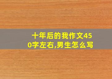 十年后的我作文450字左右,男生怎么写