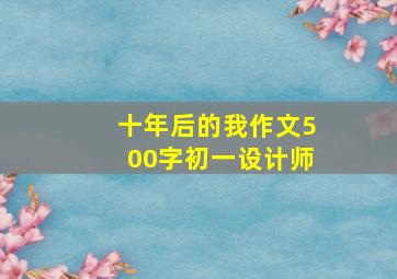 十年后的我作文500字初一设计师