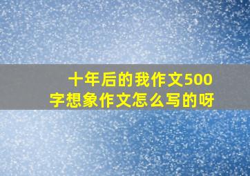 十年后的我作文500字想象作文怎么写的呀