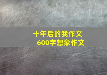 十年后的我作文600字想象作文