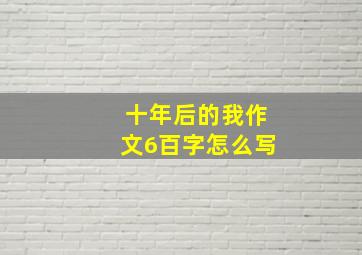 十年后的我作文6百字怎么写