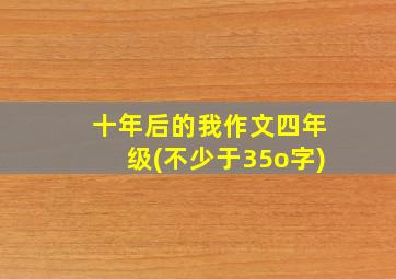 十年后的我作文四年级(不少于35o字)