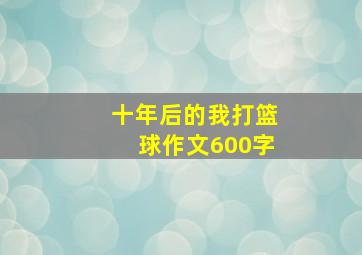 十年后的我打篮球作文600字