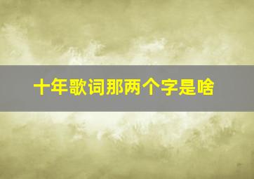 十年歌词那两个字是啥