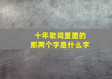 十年歌词里面的那两个字是什么字