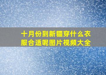 十月份到新疆穿什么衣服合适呢图片视频大全