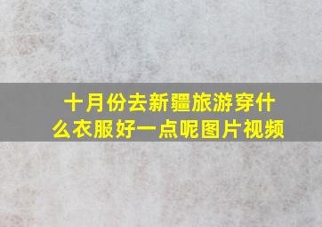 十月份去新疆旅游穿什么衣服好一点呢图片视频