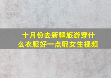 十月份去新疆旅游穿什么衣服好一点呢女生视频