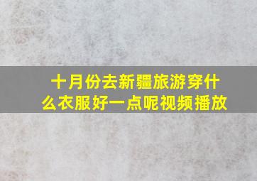 十月份去新疆旅游穿什么衣服好一点呢视频播放