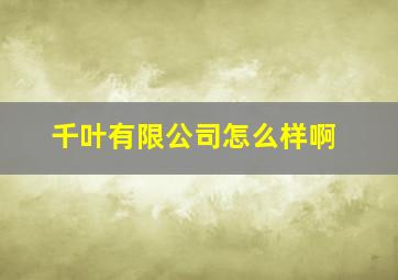 千叶有限公司怎么样啊