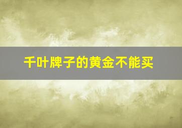 千叶牌子的黄金不能买