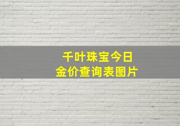 千叶珠宝今日金价查询表图片