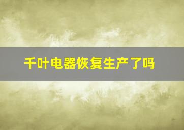 千叶电器恢复生产了吗