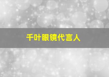 千叶眼镜代言人