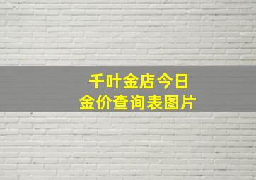 千叶金店今日金价查询表图片