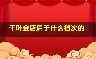 千叶金店属于什么档次的