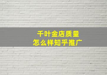 千叶金店质量怎么样知乎推广