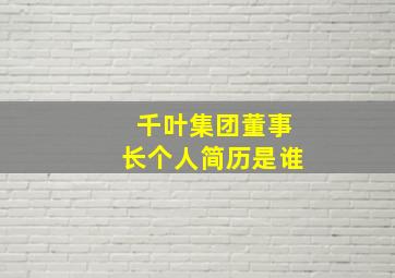 千叶集团董事长个人简历是谁